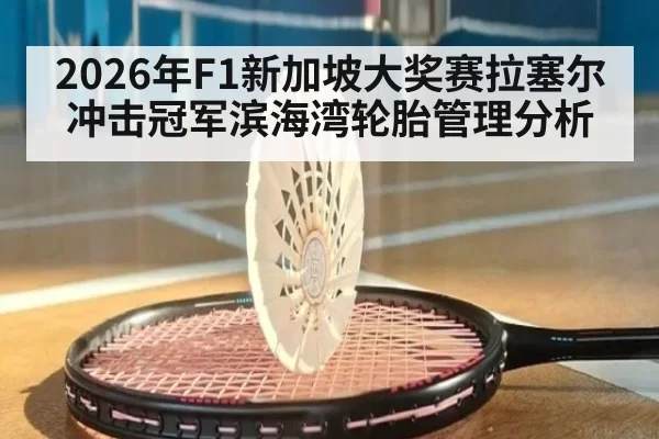 2026年F1新加坡大奖赛拉塞尔冲击冠军滨海湾轮胎管理分析