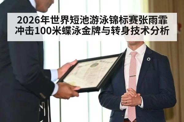2026年世界短池游泳锦标赛张雨霏冲击100米蝶泳金牌与转身技术分析