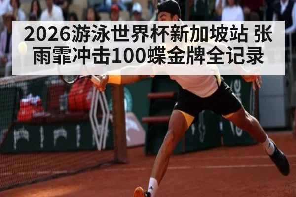 2026游泳世界杯新加坡站 张雨霏冲击100蝶金牌全记录